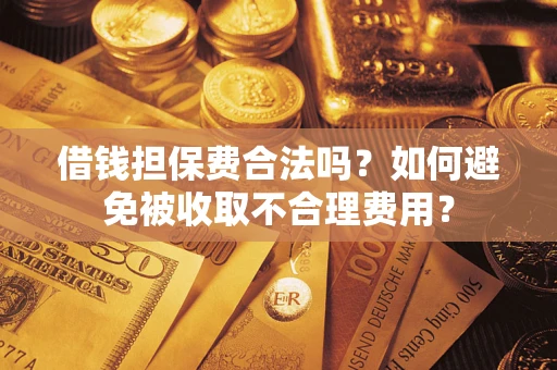 武汉借钱担保费合法吗？如何避免被收取不合理费用？