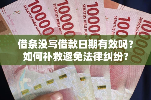 武汉借条没写借款日期有效吗？如何补救避免法律纠纷？