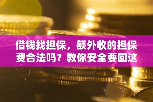 武汉借钱找担保，额外收的担保费合法吗？教你安全要回这笔钱