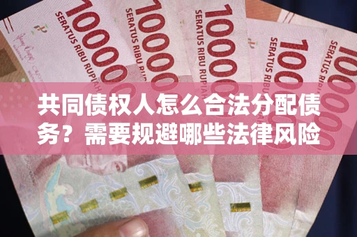 武汉共同债权人怎么合法分配债务？需要规避哪些法律风险？