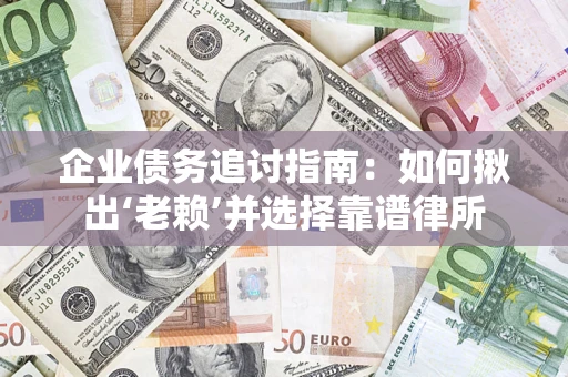 武汉企业债务追讨指南：如何揪出‘老赖’并选择靠谱律所