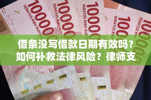 武汉借条没写借款日期有效吗？如何补救法律风险？律师支招