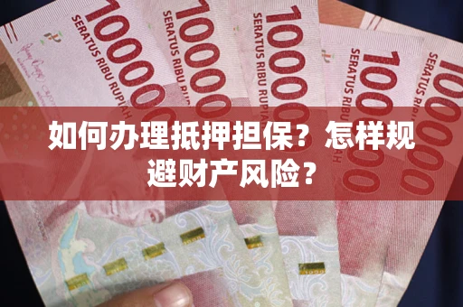 武汉如何办理抵押担保？怎样规避财产风险？
