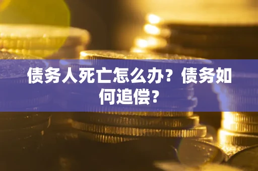 武汉债务人死亡怎么办？债务如何追偿？