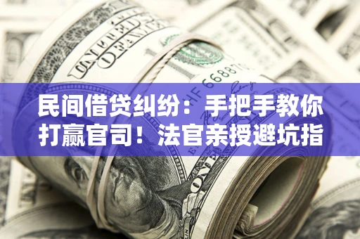 武汉民间借贷纠纷：手把手教你打赢官司！法官亲授避坑指南