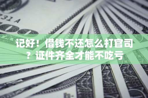 武汉记好！借钱不还怎么打官司？证件齐全才能不吃亏