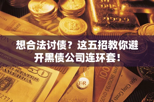 武汉想合法讨债？这五招教你避开黑债公司连环套！