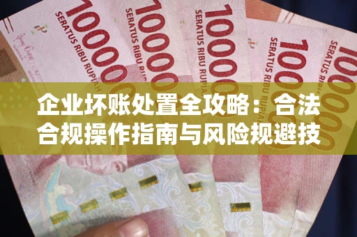 武汉企业坏账处置全攻略：合法合规操作指南与风险规避技巧解析