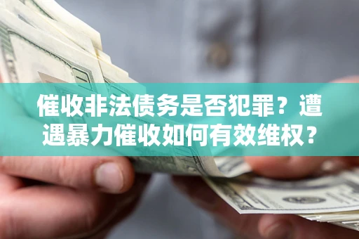武汉催收非法债务是否犯罪？遭遇暴力催收如何有效维权？