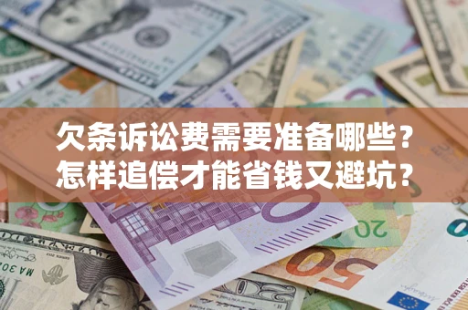 武汉欠条诉讼费需要准备哪些？怎样追偿才能省钱又避坑？