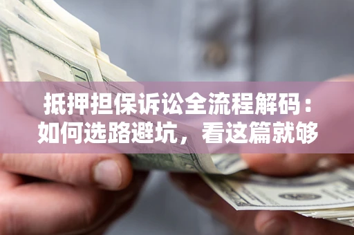 武汉抵押担保诉讼全流程解码：如何选路避坑，看这篇就够了