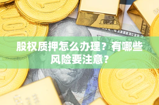 武汉股权质押怎么办理？有哪些风险要注意？