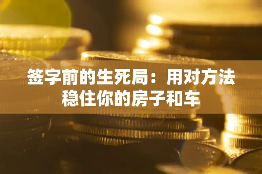 武汉签字前的生死局：用对方法稳住你的房子和车