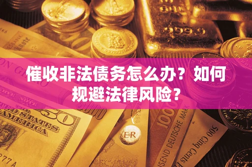 武汉催收非法债务怎么办？如何规避法律风险？