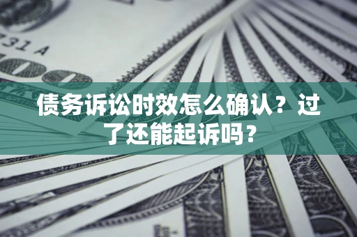 武汉债务诉讼时效怎么确认？过了还能起诉吗？