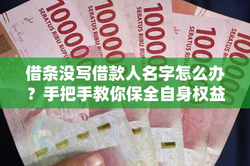 武汉借条没写借款人名字怎么办？手把手教你保全自身权益