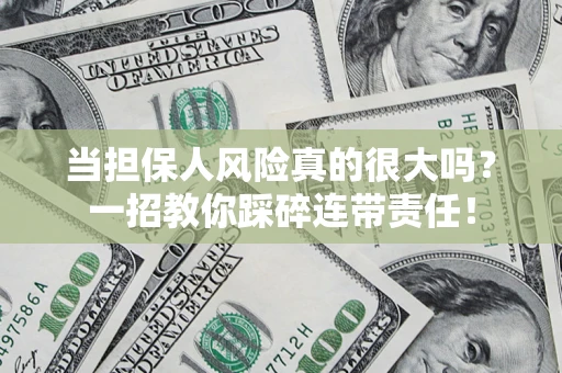 武汉当担保人风险真的很大吗？一招教你踩碎连带责任！