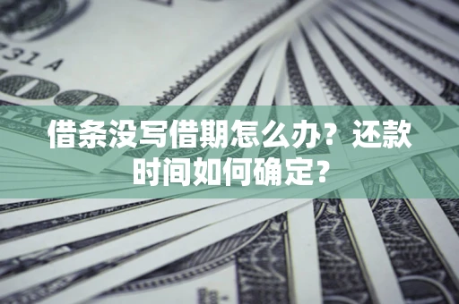 武汉借条没写借期怎么办？还款时间如何确定？