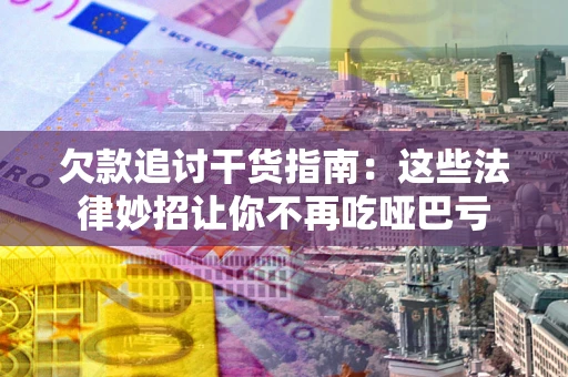武汉欠款追讨干货指南：这些法律妙招让你不再吃哑巴亏