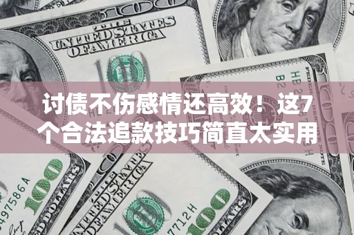 武汉讨债不伤感情还高效！这7个合法追款技巧简直太实用