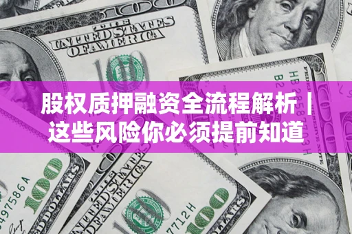 武汉股权质押融资全流程解析｜这些风险你必须提前知道