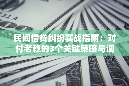 武汉民间借贷纠纷实战指南：对付老赖的3个关键策略与调解盲区解析