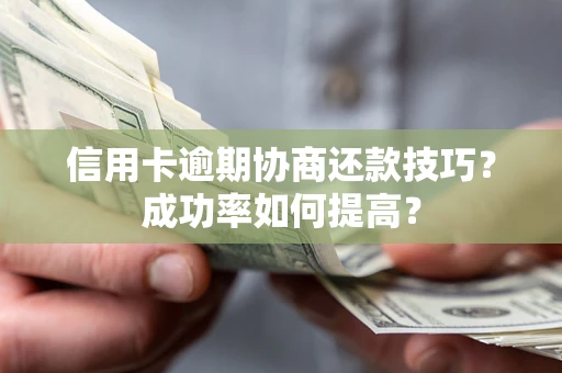 武汉信用卡逾期协商还款技巧？成功率如何提高？