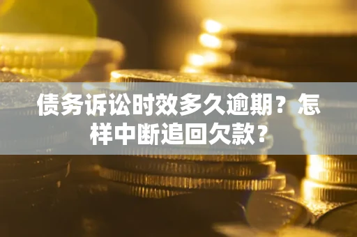 武汉债务诉讼时效多久逾期？怎样中断追回欠款？