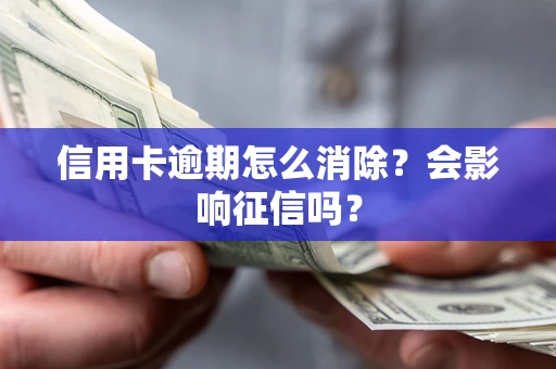 武汉信用卡逾期怎么消除？会影响征信吗？