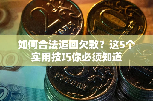 武汉如何合法追回欠款？这5个实用技巧你必须知道