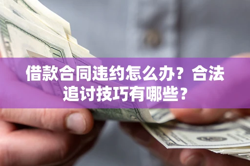 武汉借款合同违约怎么办？合法追讨技巧有哪些？
