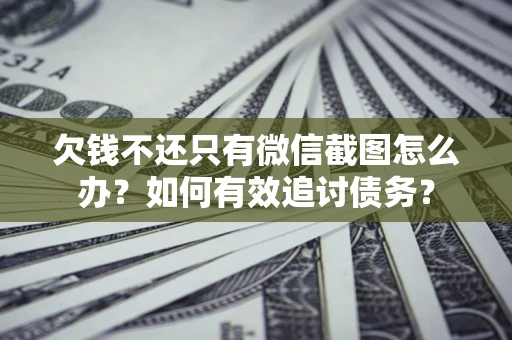 武汉欠钱不还只有微信截图怎么办？如何有效追讨债务？