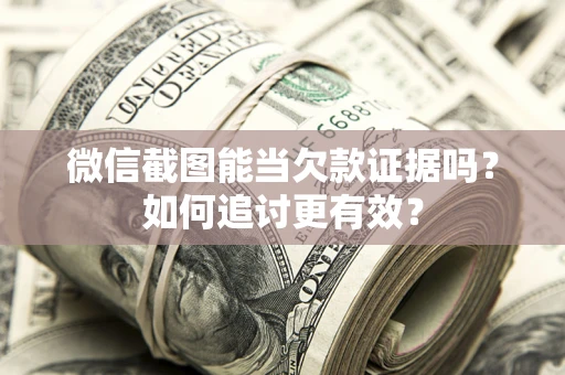 武汉微信截图能当欠款证据吗？如何追讨更有效？