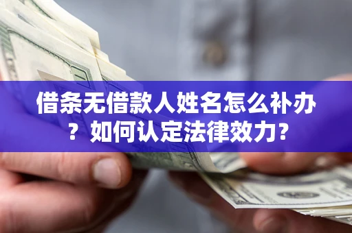 武汉借条无借款人姓名怎么补办？如何认定法律效力？