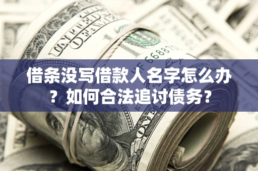 武汉借条没写借款人名字怎么办？如何合法追讨债务？
