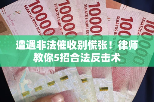 武汉遭遇非法催收别慌张！律师教你5招合法反击术