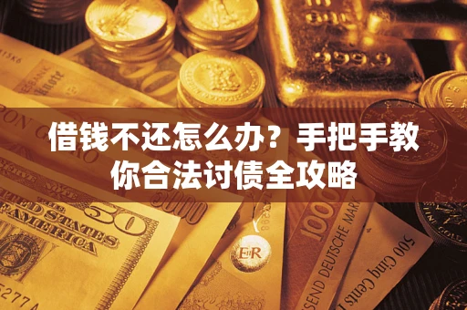 武汉借钱不还怎么办？手把手教你合法讨债全攻略