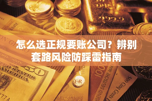 武汉怎么选正规要账公司？辨别套路风险防踩雷指南