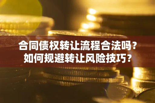 武汉合同债权转让流程合法吗？如何规避转让风险技巧？