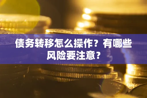 武汉债务转移怎么操作？有哪些风险要注意？