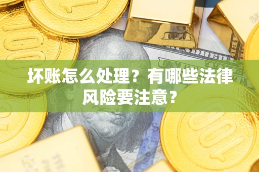 武汉坏账怎么处理？有哪些法律风险要注意？
