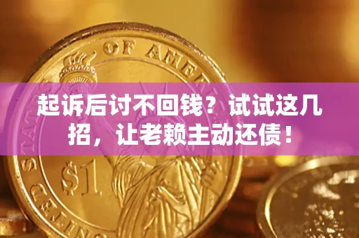 武汉起诉后讨不回钱？试试这几招，让老赖主动还债！