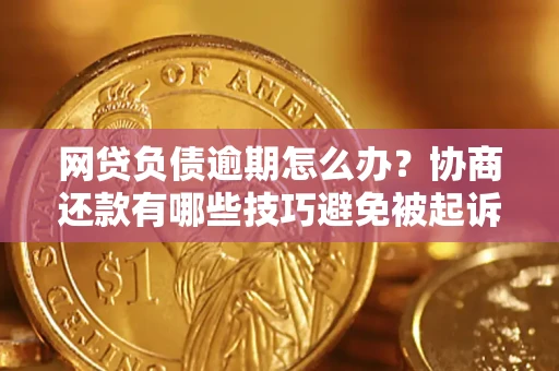武汉网贷负债逾期怎么办？协商还款有哪些技巧避免被起诉？