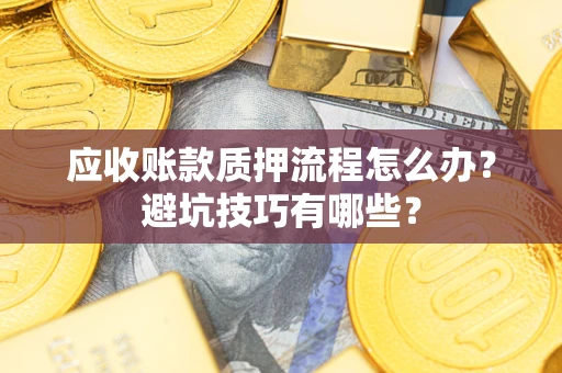 武汉应收账款质押流程怎么办？避坑技巧有哪些？