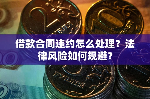 武汉借款合同违约怎么处理？法律风险如何规避？