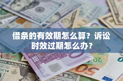 武汉借条的有效期怎么算？诉讼时效过期怎么办？