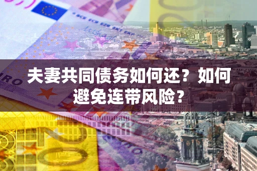 武汉夫妻共同债务如何还？如何避免连带风险？
