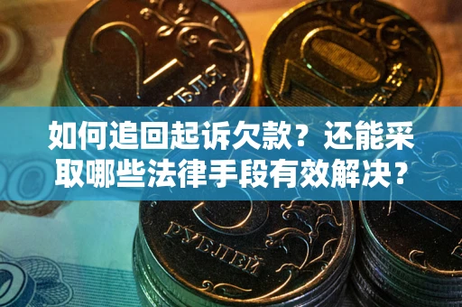 武汉如何追回起诉欠款？还能采取哪些法律手段有效解决？