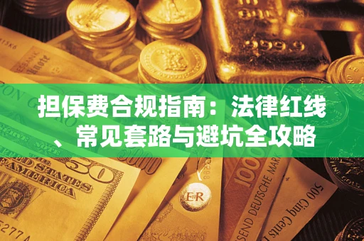 武汉担保费合规指南：法律红线、常见套路与避坑全攻略