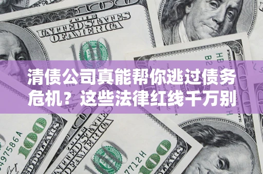 武汉清债公司真能帮你逃过债务危机？这些法律红线千万别踩
